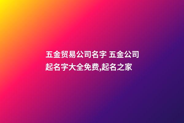 五金贸易公司名字 五金公司起名字大全免费,起名之家-第1张-公司起名-玄机派